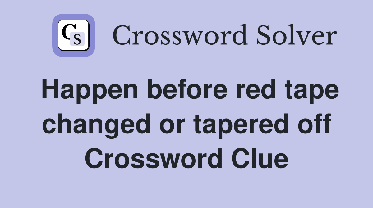 Happen before red tape changed or tapered off Crossword Clue