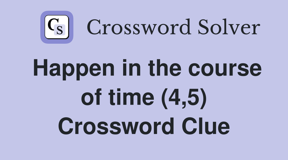 Happen in the course of time (4,5) Crossword Clue