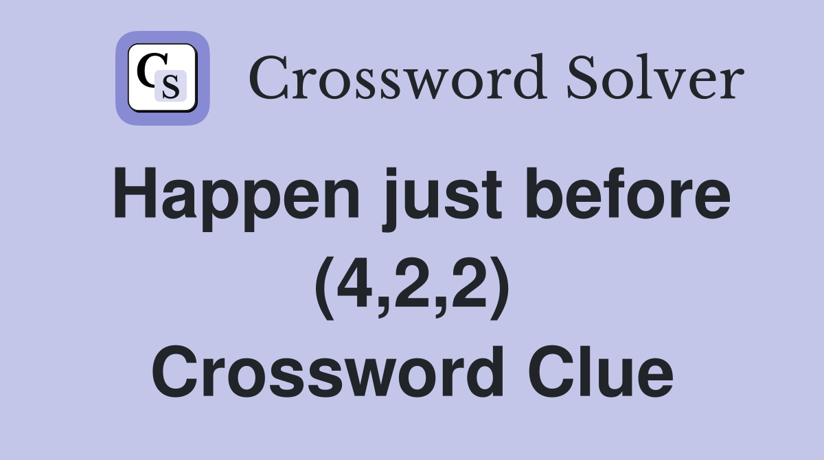Happen just before (4,2,2) Crossword Clue