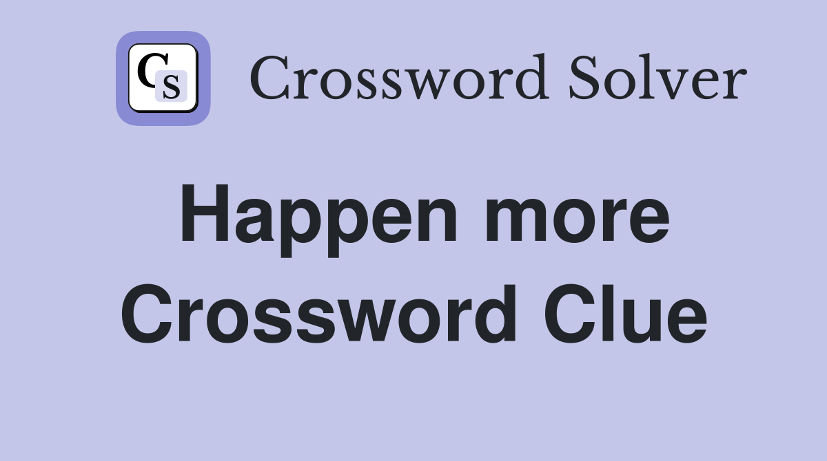 Happen more Crossword Clue