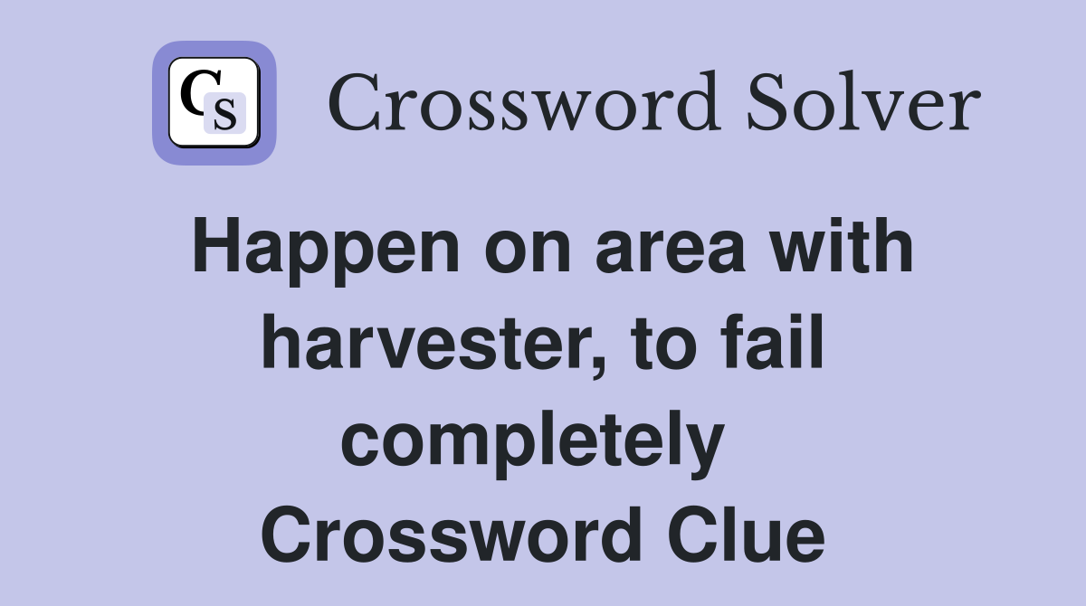 Happen on area with harvester, to fail completely  Crossword Clue