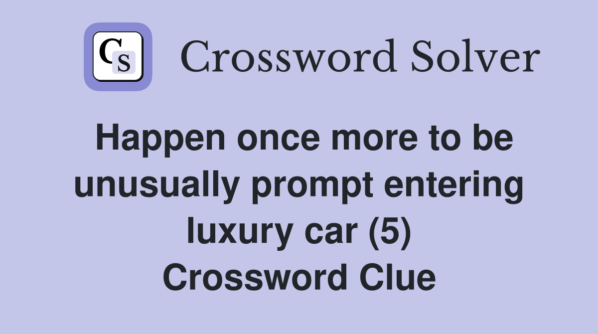 Happen once more to be unusually prompt entering luxury car (5) Crossword Clue