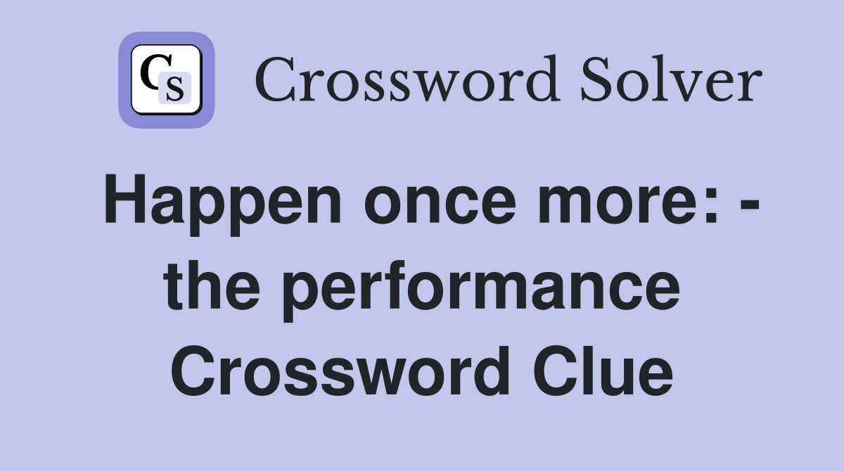 Happen once more: - the performance Crossword Clue
