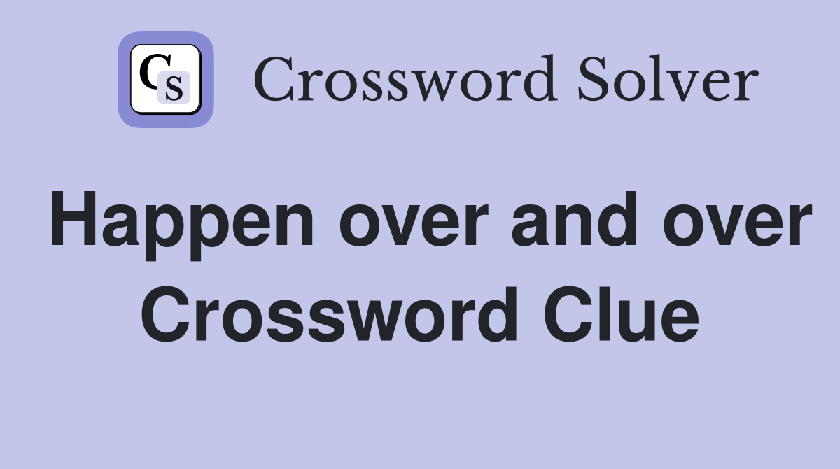 Happen over and over Crossword Clue