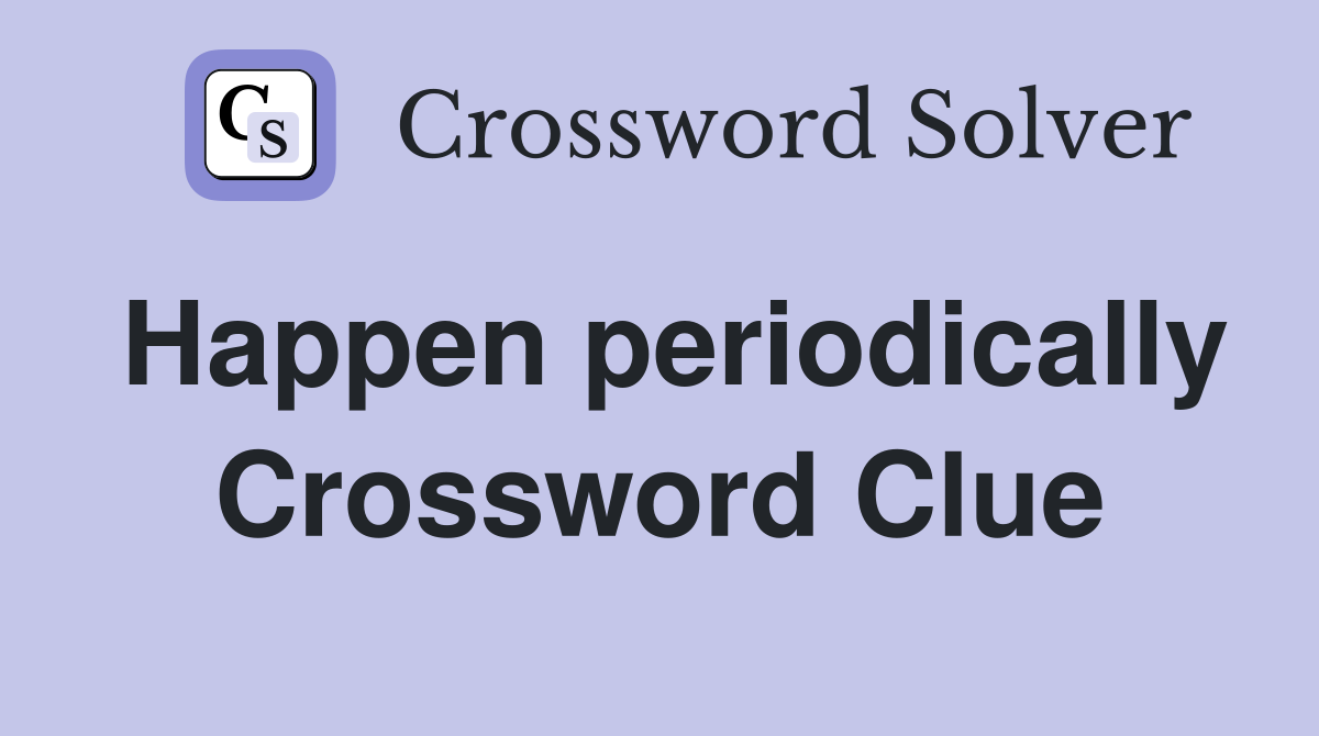 Happen periodically Crossword Clue