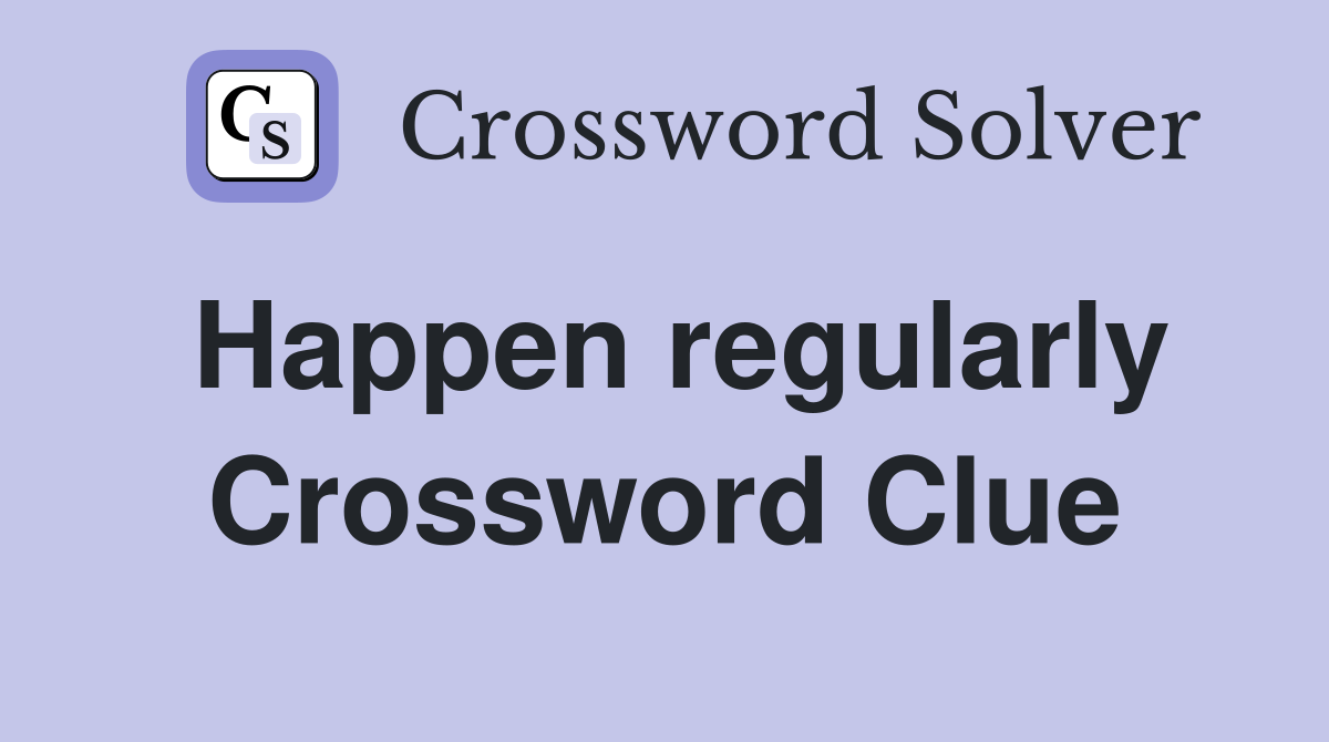 Happen regularly Crossword Clue