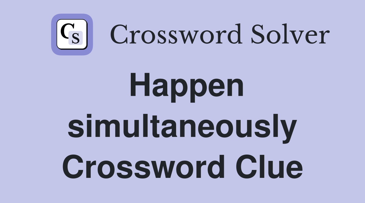 Happen simultaneously Crossword Clue