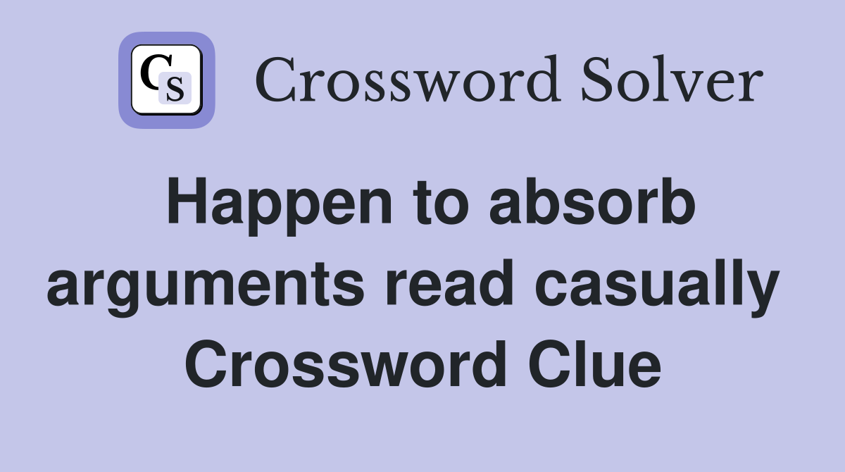 Happen to absorb arguments read casually  Crossword Clue
