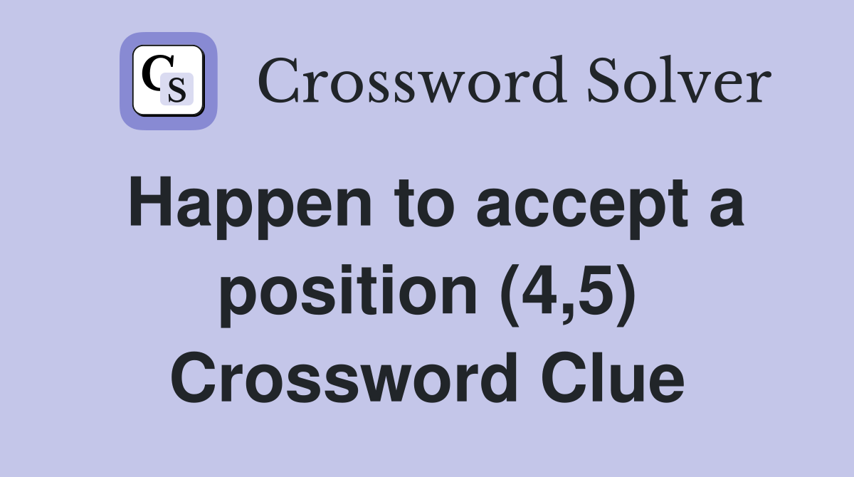 Happen to accept a position (4,5) Crossword Clue