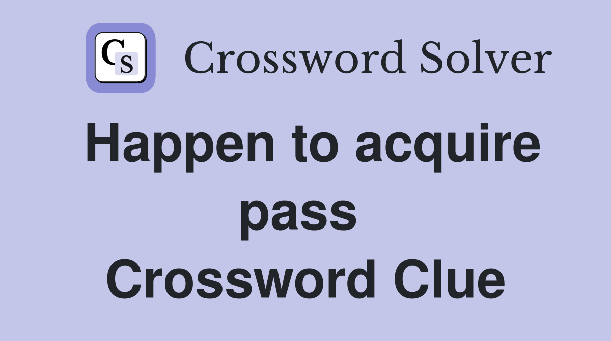 Happen to acquire pass  Crossword Clue