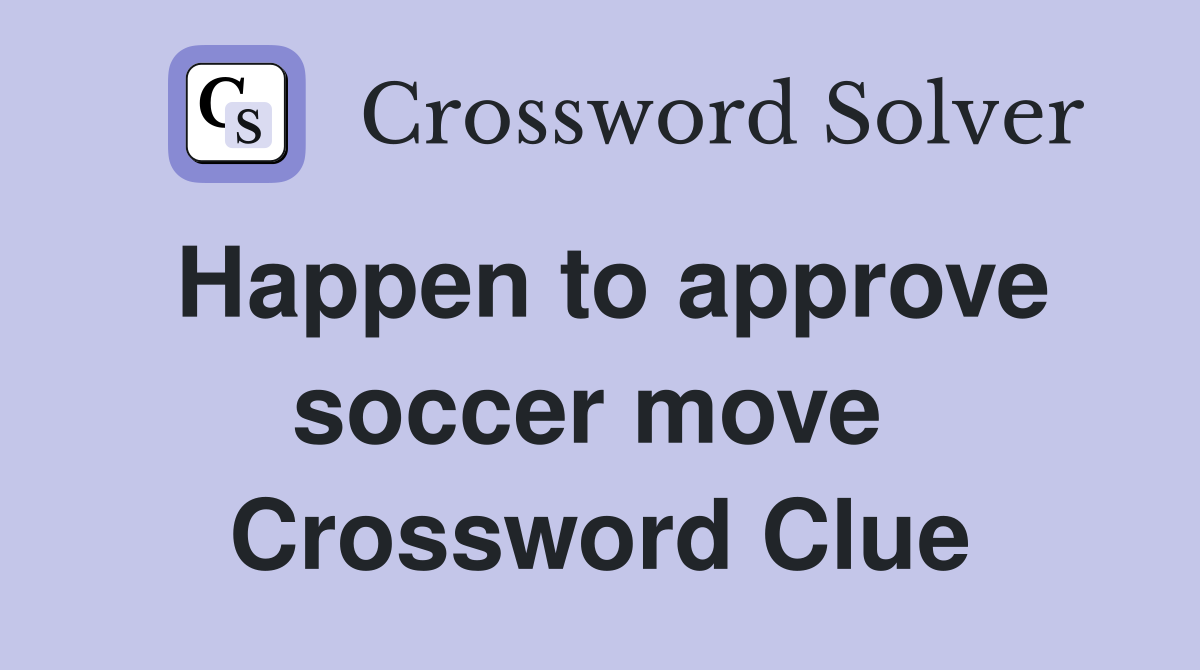Happen to approve soccer move  Crossword Clue