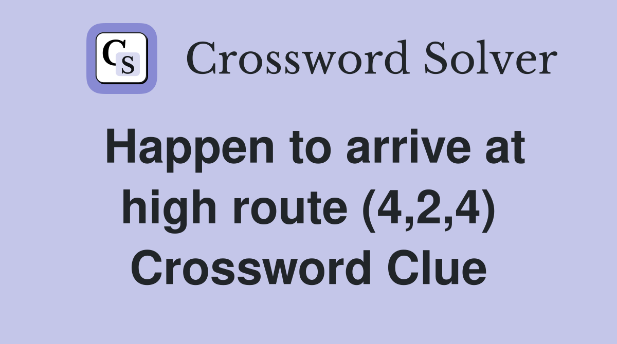 Happen to arrive at high route (4,2,4) Crossword Clue