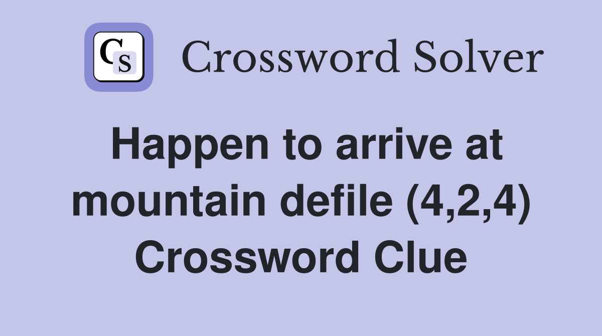 Happen to arrive at mountain defile (4,2,4) Crossword Clue