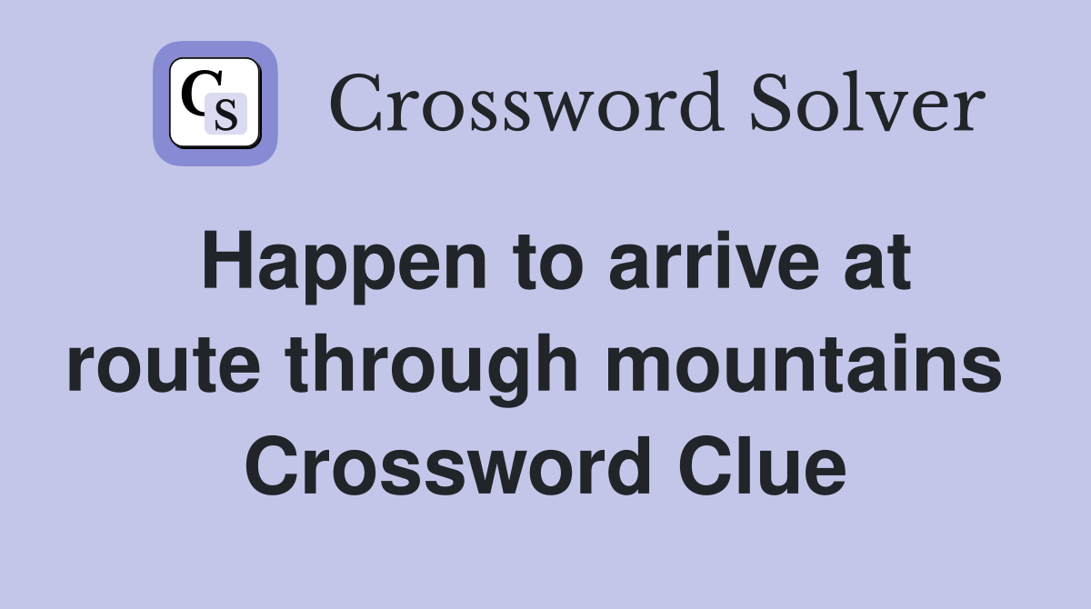Happen to arrive at route through mountains  Crossword Clue