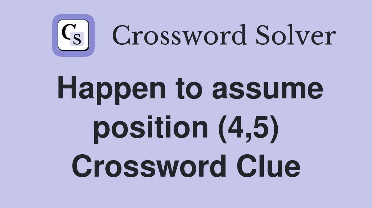 Happen to assume position (4,5) Crossword Clue
