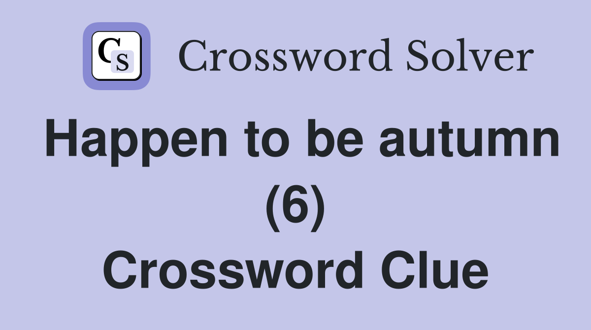 Happen to be autumn (6) Crossword Clue