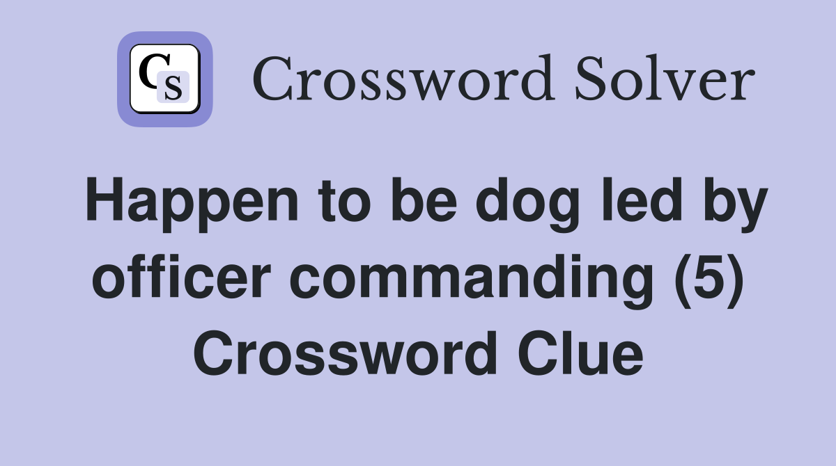 Happen to be dog led by officer commanding (5) Crossword Clue