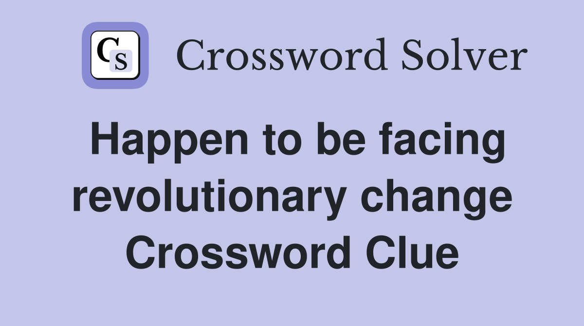 Happen to be facing revolutionary change Crossword Clue