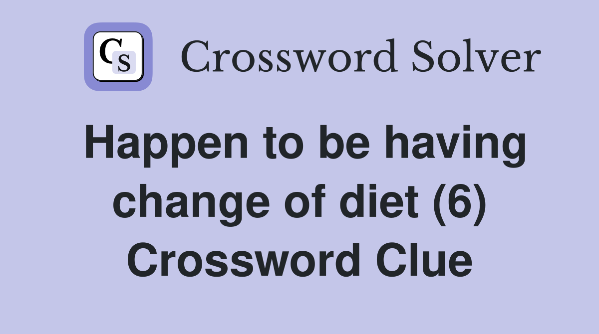 Happen to be having change of diet (6) Crossword Clue