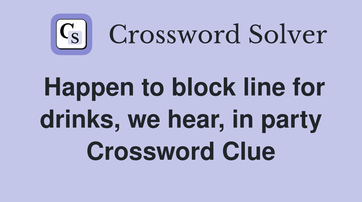 Happen to block line for drinks, we hear, in party Crossword Clue