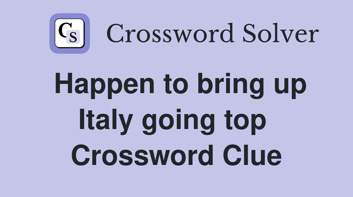 Happen to bring up Italy going top  Crossword Clue