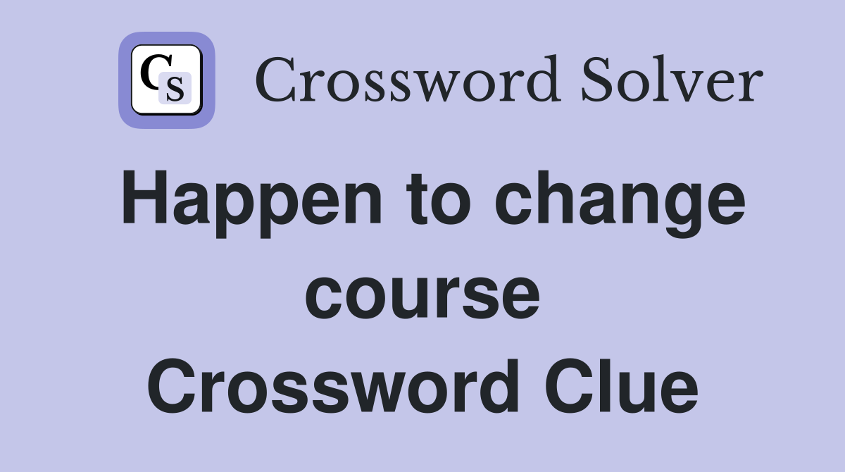 Happen to change course Crossword Clue