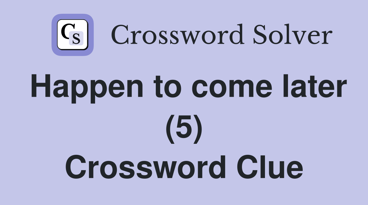 Happen to come later (5) Crossword Clue