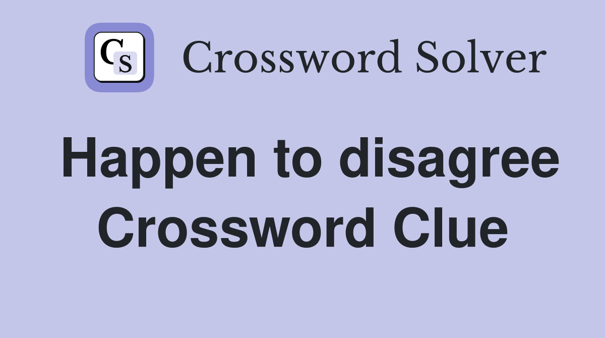 Happen to disagree Crossword Clue