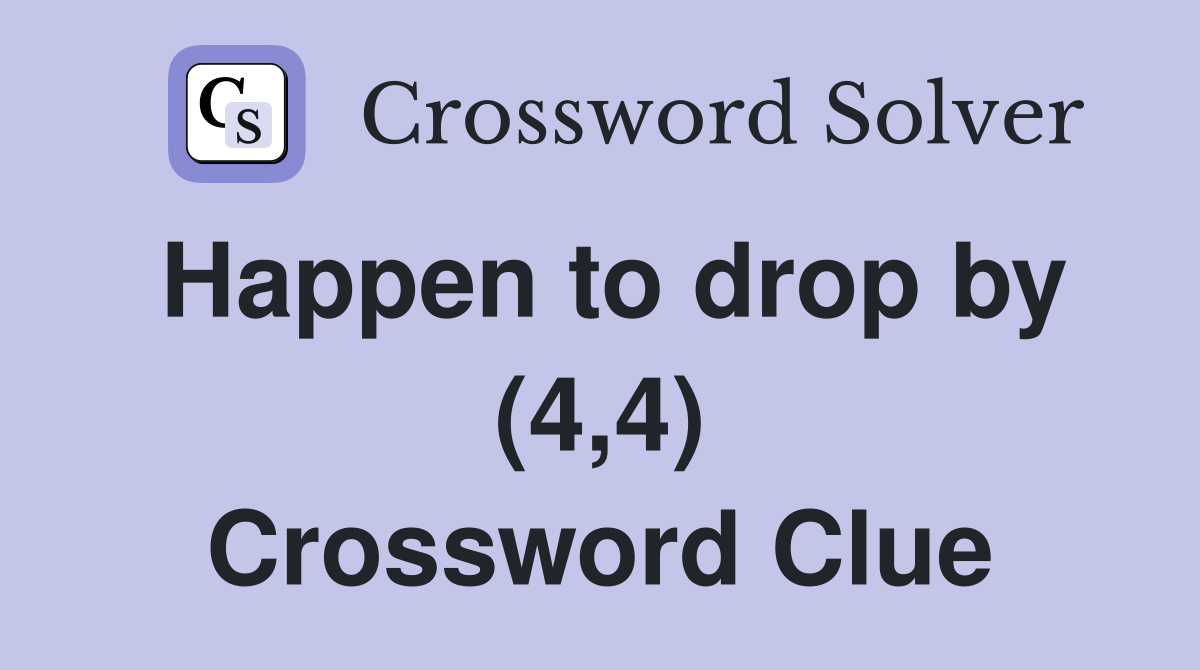 Happen to drop by (4,4) Crossword Clue
