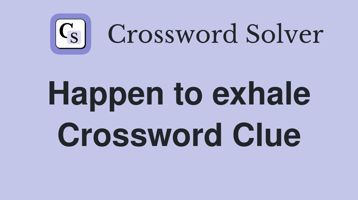 Happen to exhale  Crossword Clue