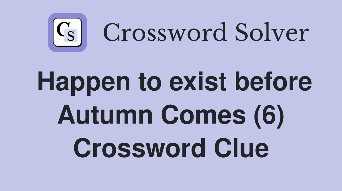 Happen to exist before Autumn Comes (6) Crossword Clue