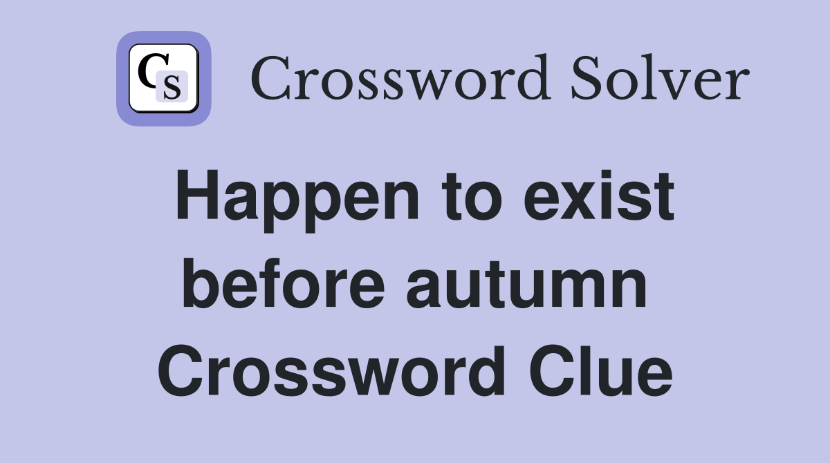 Happen to exist before autumn Crossword Clue