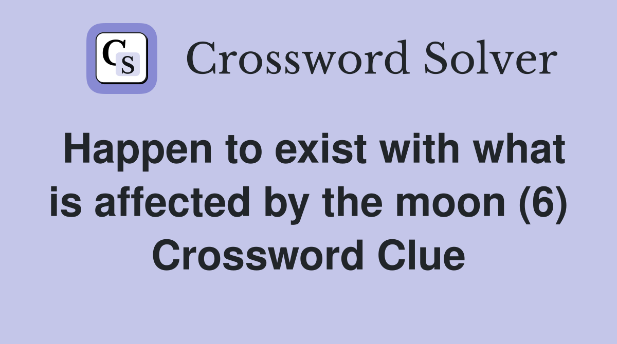 Happen to exist with what is affected by the moon (6) Crossword Clue