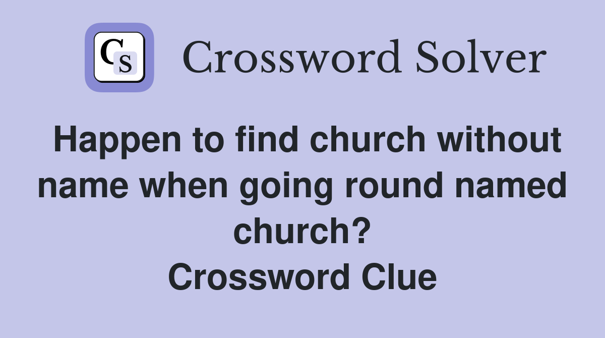 Happen to find church without name when going round named church? Crossword Clue