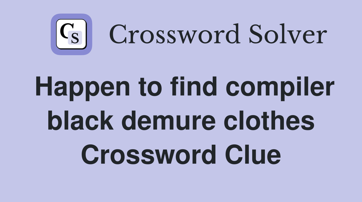 Happen to find compiler black demure clothes Crossword Clue