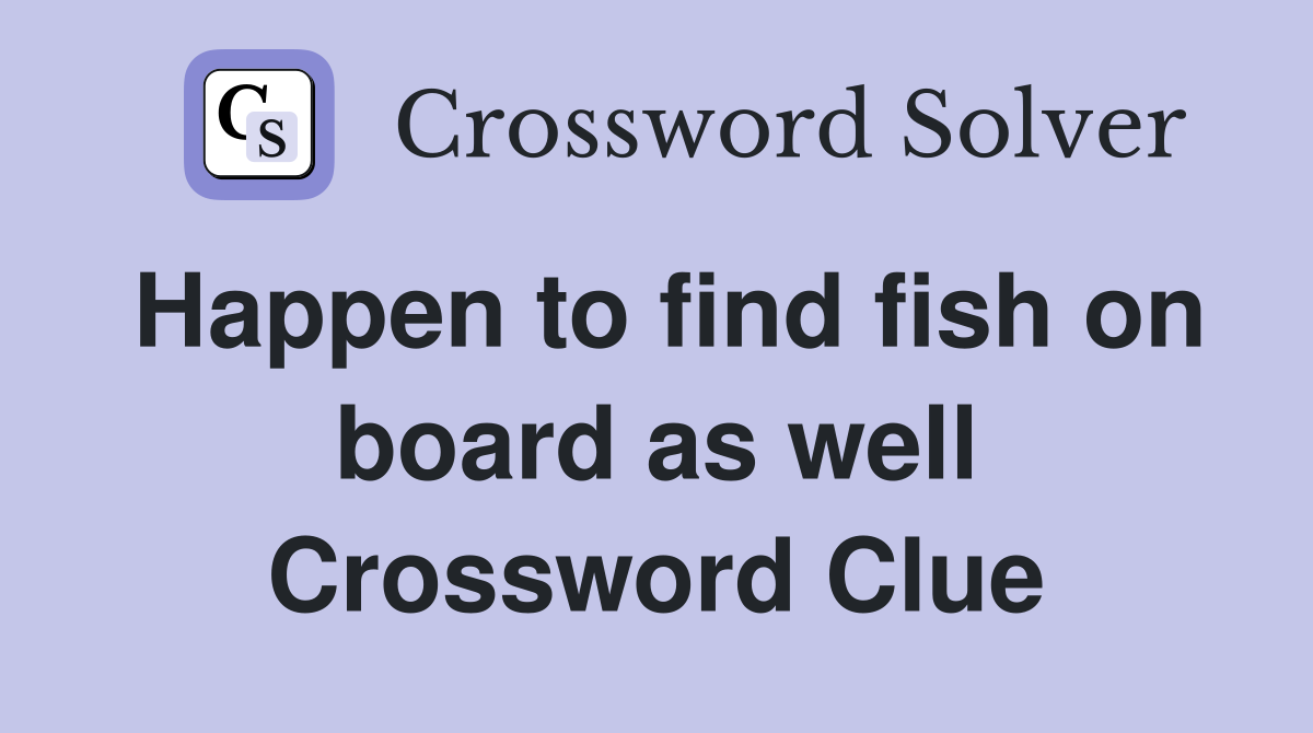 Happen to find fish on board as well Crossword Clue