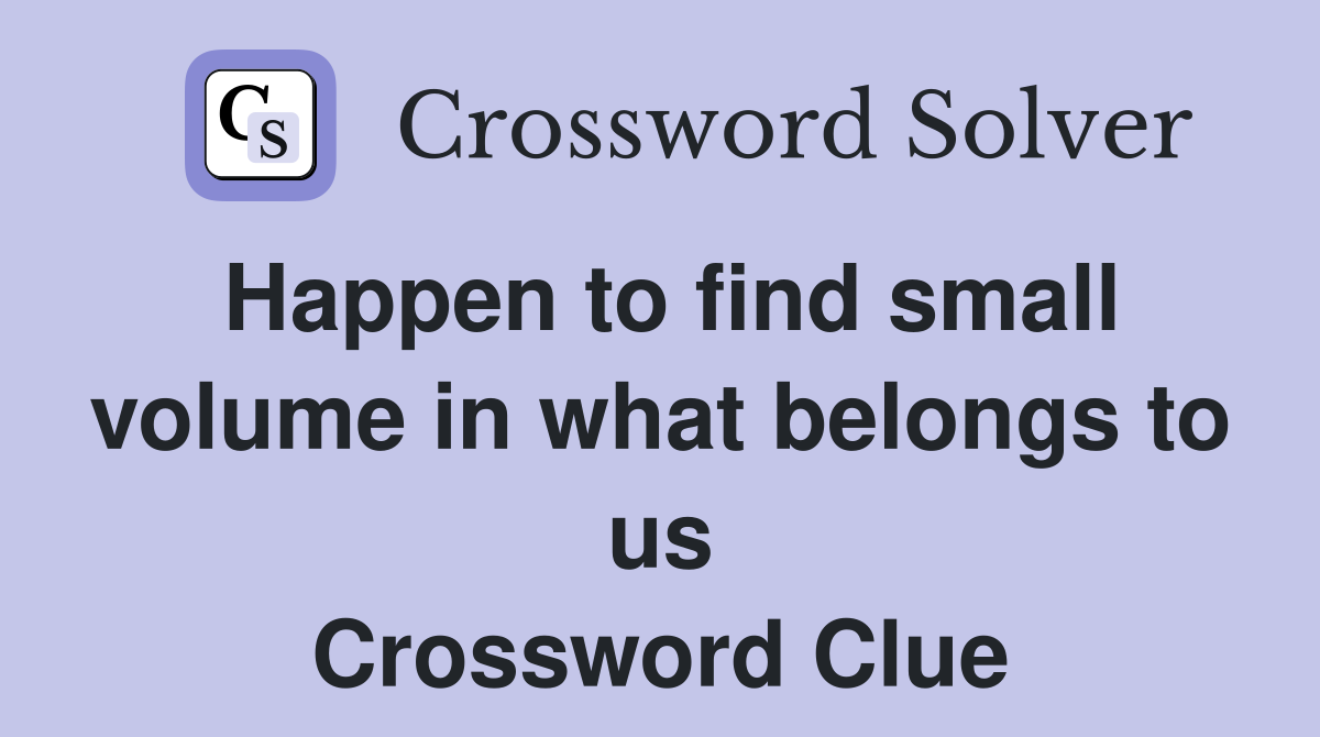 Happen to find small volume in what belongs to us Crossword Clue