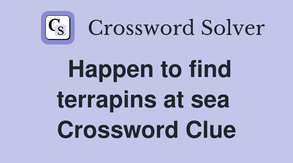 Happen to find terrapins at sea  Crossword Clue