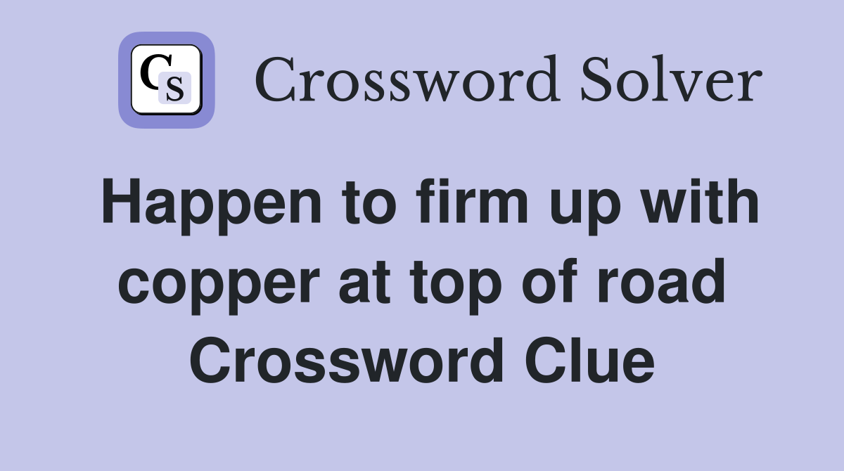 Happen to firm up with copper at top of road Crossword Clue