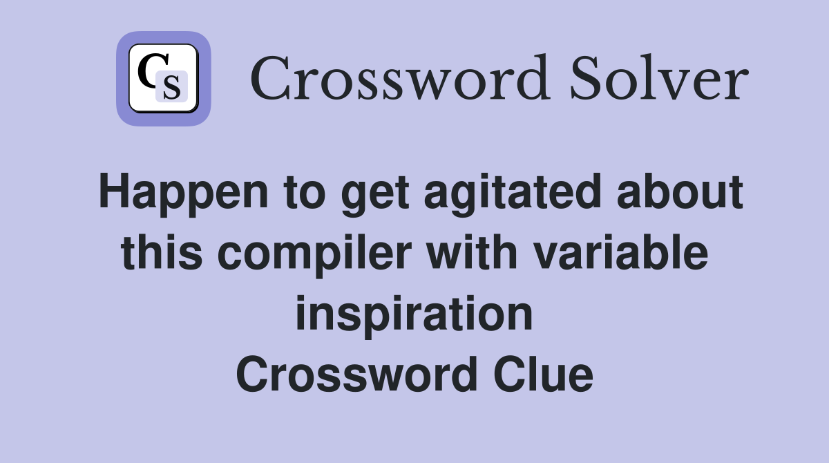 Happen to get agitated about this compiler with variable inspiration Crossword Clue