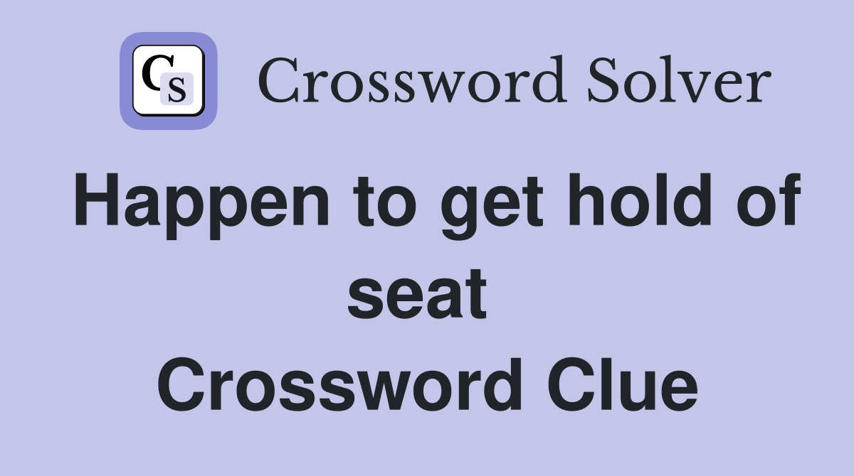 Happen to get hold of seat  Crossword Clue