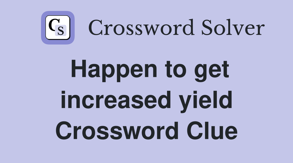 Happen to get increased yield Crossword Clue