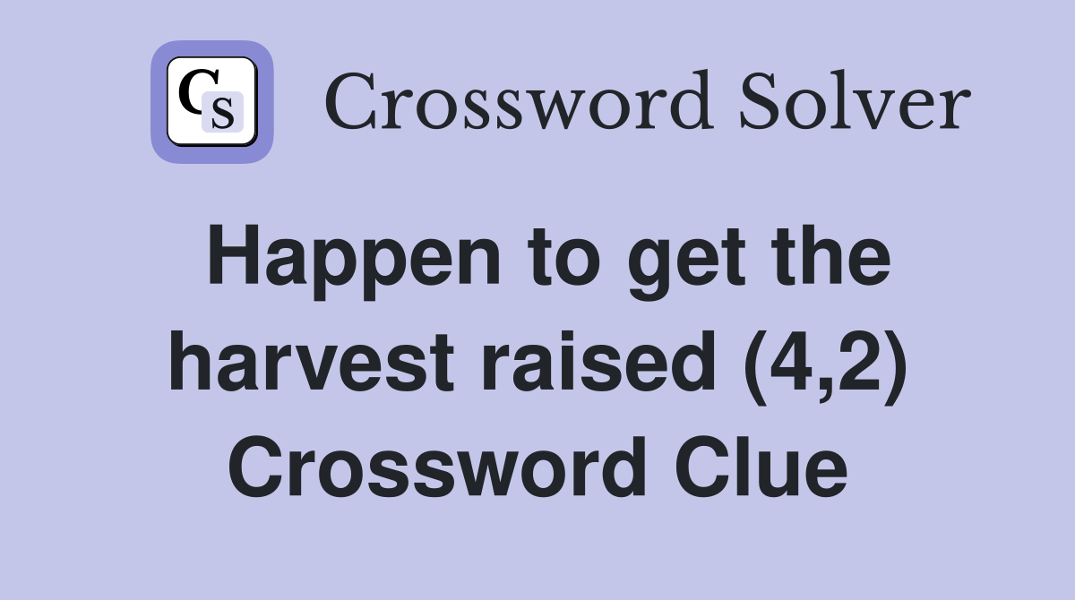 Happen to get the harvest raised (4,2) Crossword Clue