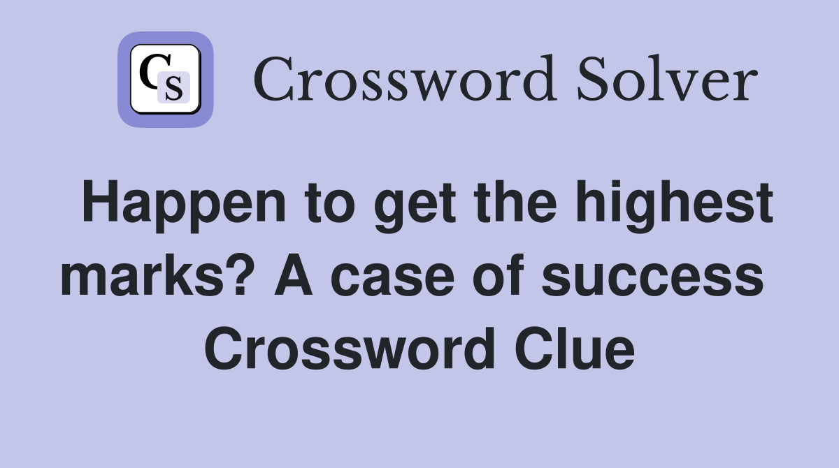 Happen to get the highest marks? A case of success  Crossword Clue