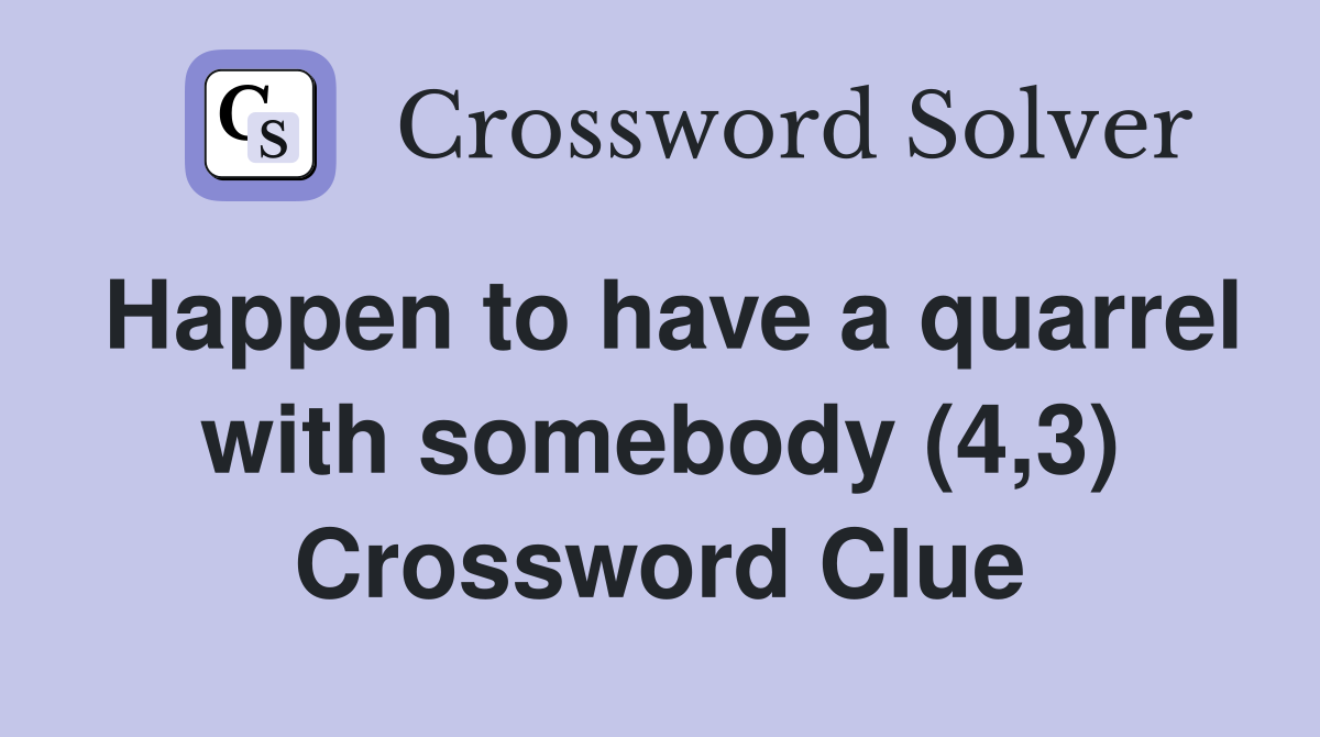 Happen to have a quarrel with somebody (4,3) Crossword Clue