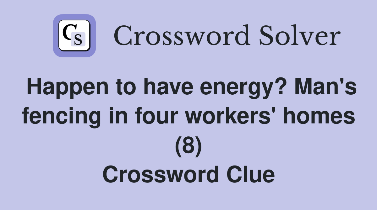 Happen to have energy? Man's fencing in four workers' homes (8) Crossword Clue