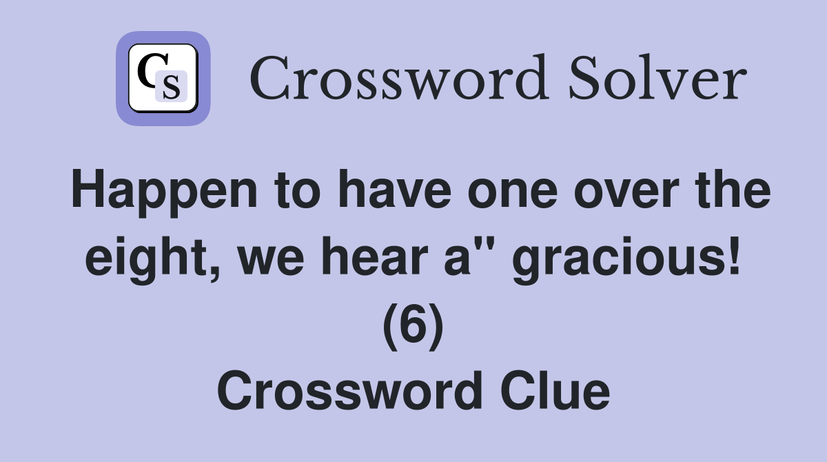 Happen to have one over the eight, we hear a" gracious! (6) Crossword Clue