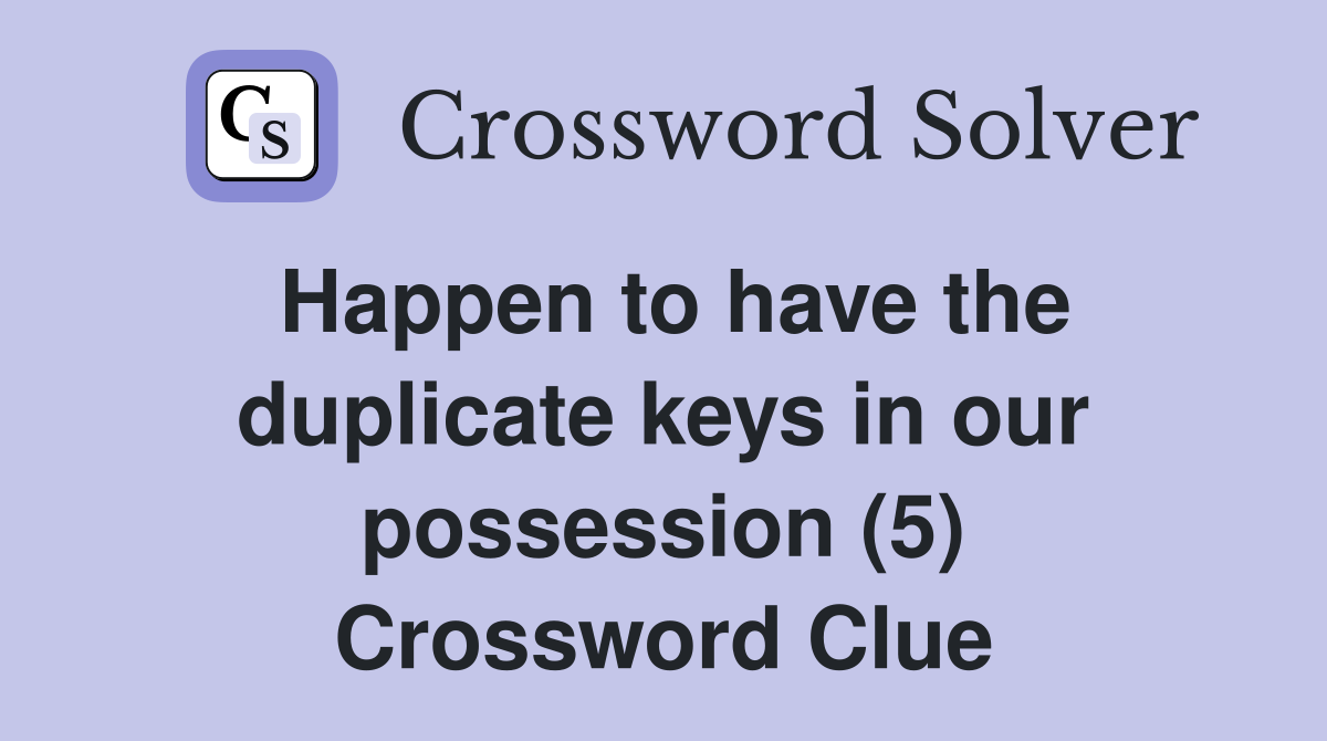 Happen to have the duplicate keys in our possession (5) Crossword Clue