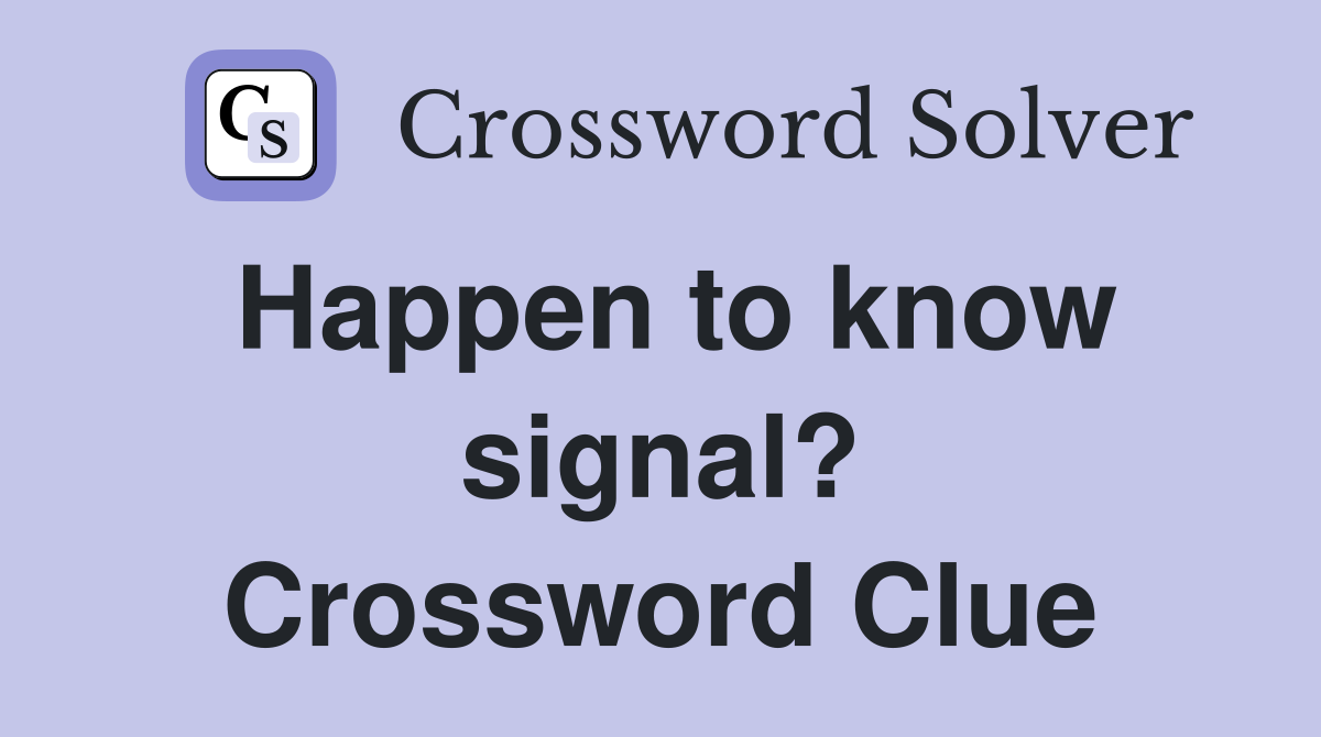 Happen to know signal? Crossword Clue