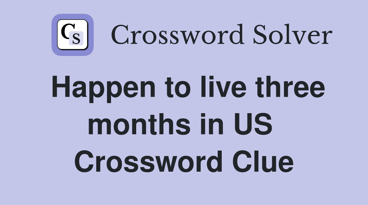Happen to live three months in US  Crossword Clue